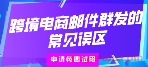 跨境电商邮件群发的常见误区！注意这四点